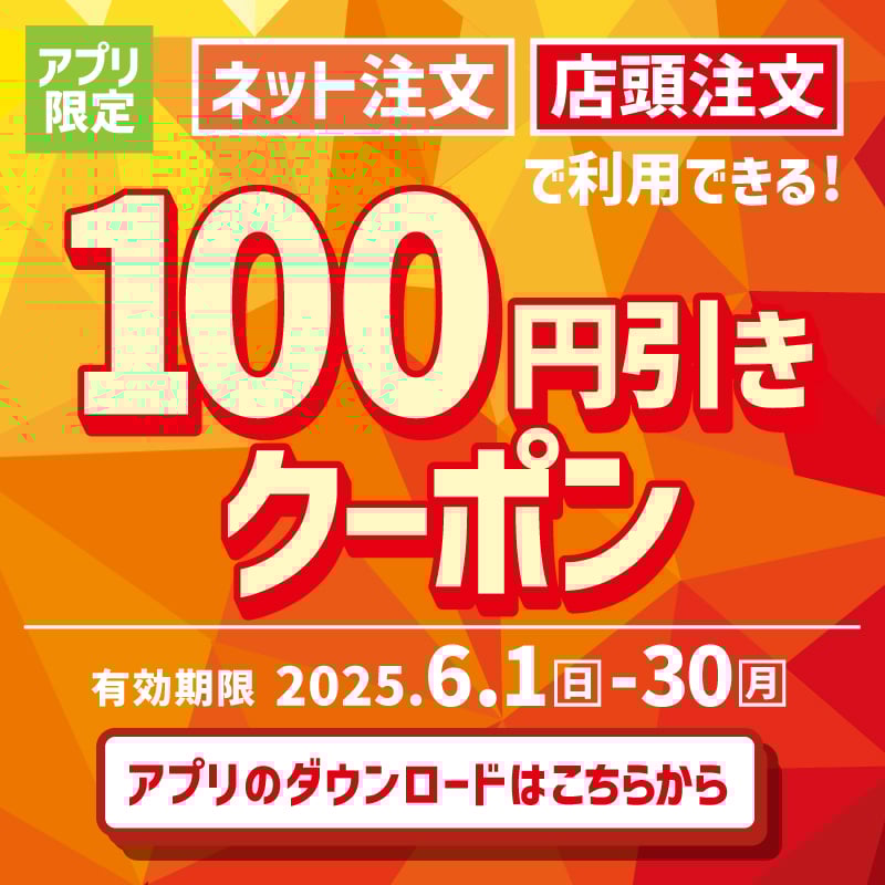 アプリ限定  ネット注文　店頭注文で利用できる！ 100円引きクーポン  有効期限　2025.6.1日－30月  クーポンのご利用はこちらから