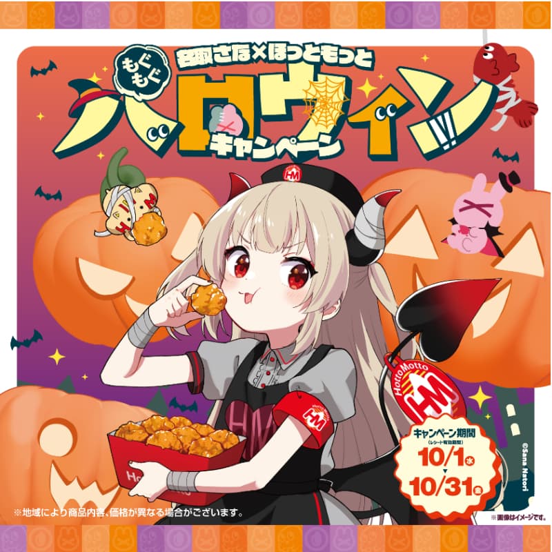 名取さな×ほっともっと  ハロウィンキャンペーン  キャンペーン期間（レシート有効期間）  10/1（水）～10/31（金）  ※地域により商品内容、価格が異なる場合がございます。  ※画像はイメージです。