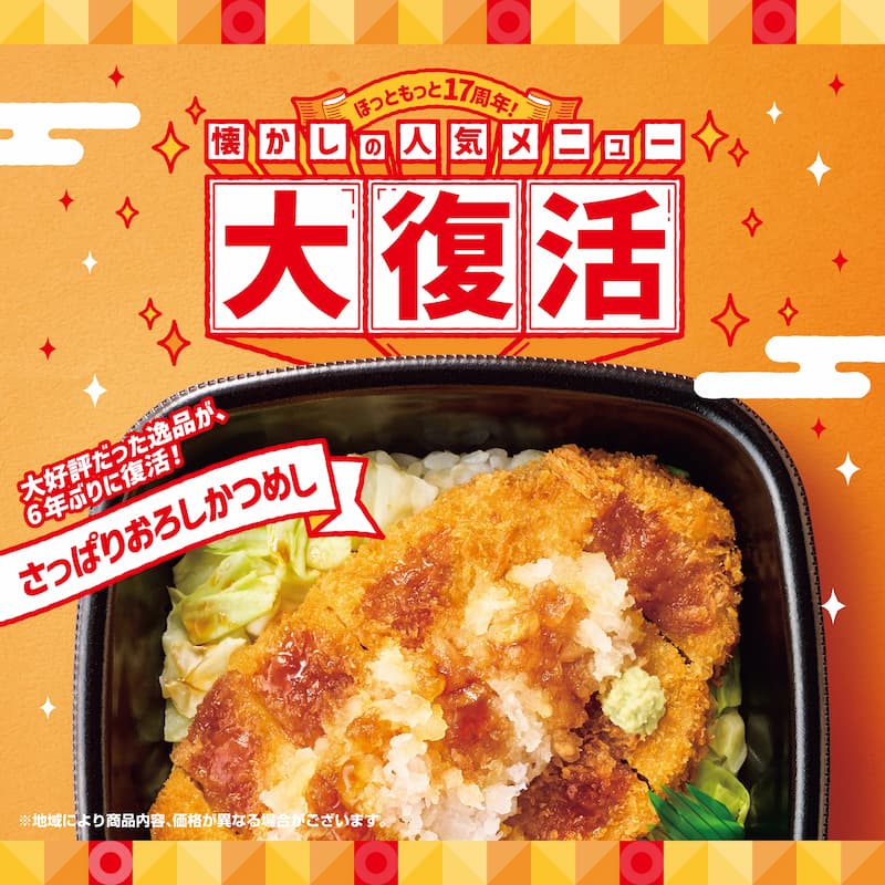 ほっともっと17周年！  懐かしの人気メニュー  大復活  大好評だった逸品が、6年ぶりに復活！  さっぱりおろしかつめし  ※地域により商品内容、価格が異なる場合がございます。