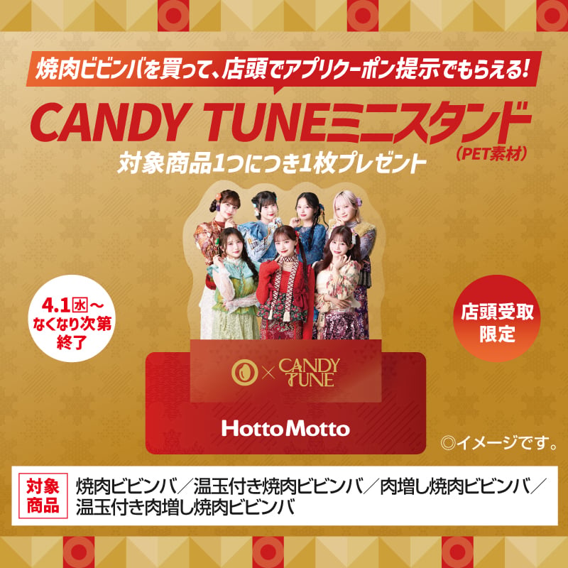 焼肉ビビンバを買って、店頭でアプリクーポン提示でもらえる！  CANDY TUNEミニスタンド（PET素材）  対象商品1つにつき1枚プレゼント  4.1（水）～  なくなり次第終了  店頭受取限定  ◎イメージです。  対象商品  焼肉ビビンバ／温玉付き焼肉ビビンバ／肉増し焼肉ビビンバ／温玉付き肉増し焼肉ビビンバ