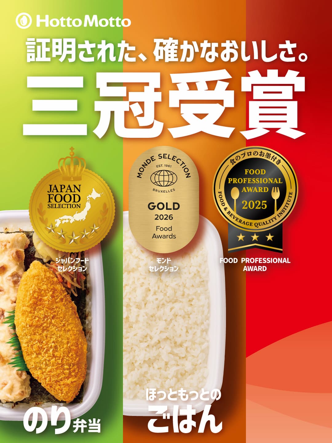 Hotto Motto  証明された、確かなおいしさ。  三冠受賞  ジャパンフードセレクション  モンドセレクション  FOOD PROFESSIONAL AWARD  のり弁当  ほっともっとのごはん