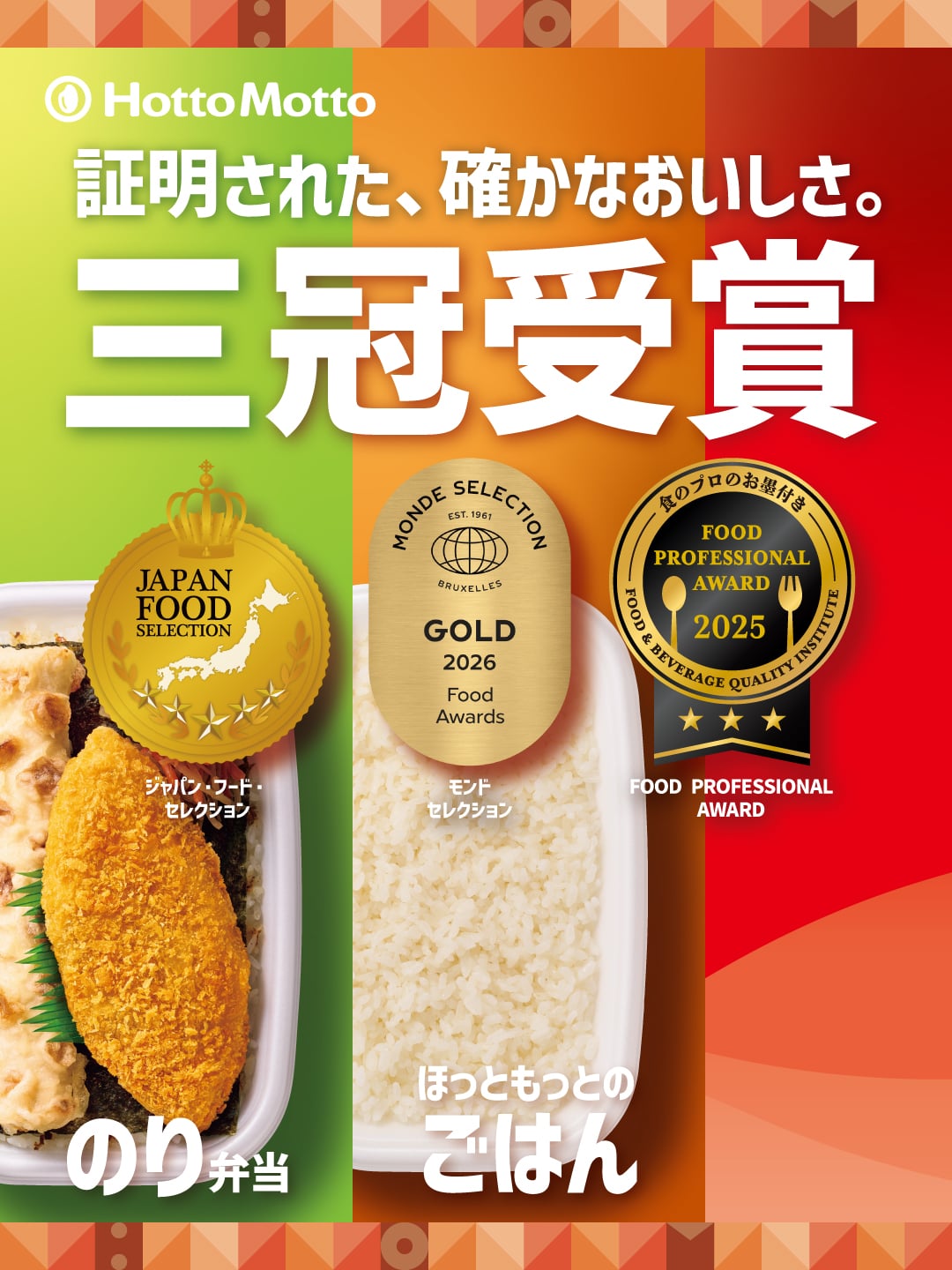 Hotto Motto  証明された、確かなおいしさ。  三冠受賞  ジャパンフードセレクション  モンドセレクション  FOOD PROFESSIONAL AWARD  のり弁当  ほっともっとのごはん
