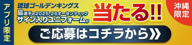 沖縄限定  アプリ限定  琉球ゴールデンキングス  脇選手、ケヴェ・アルマ選手の  2025-26オーセンティック  サイン入りユニフォームが  当たる！！  抽選で2名様  応募締切  2025年10/31（金）まで  ・脇選手サイン入りアウェーユニフォーム  ・ケヴェ・アルマ選手サイン入りアウェーユニフォーム　各1名様  ※選手のサインはお選びいただけません。  ※当選の通知は発送をもって代えさせていただきます。  ※アプリ利用者アンケートでお住まいの地域に「沖縄県」をご登録の方がキャンペーンの対象となります。