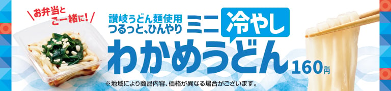 お弁当とご一緒に！  讃岐うどん麺使用  ミニ冷やしわかめうどん  160円（税込）  NEW 5.8（金）  ※地域により商品内容、価格が異なる場合がございます。