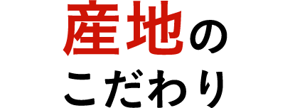 産地のこだわり