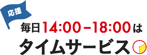 [応援]毎日14:00-18:00はタイムサービス