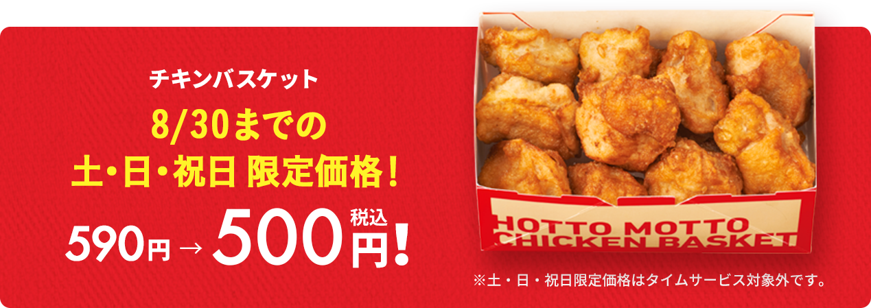 チキンバスケット 8/30までの土・日・祝日限定価格!90円引き!590円→500円(税込)!6/27(土)〜8/30(日)まで。※土・日・祝日限定価格はタイムサービス対象外です。