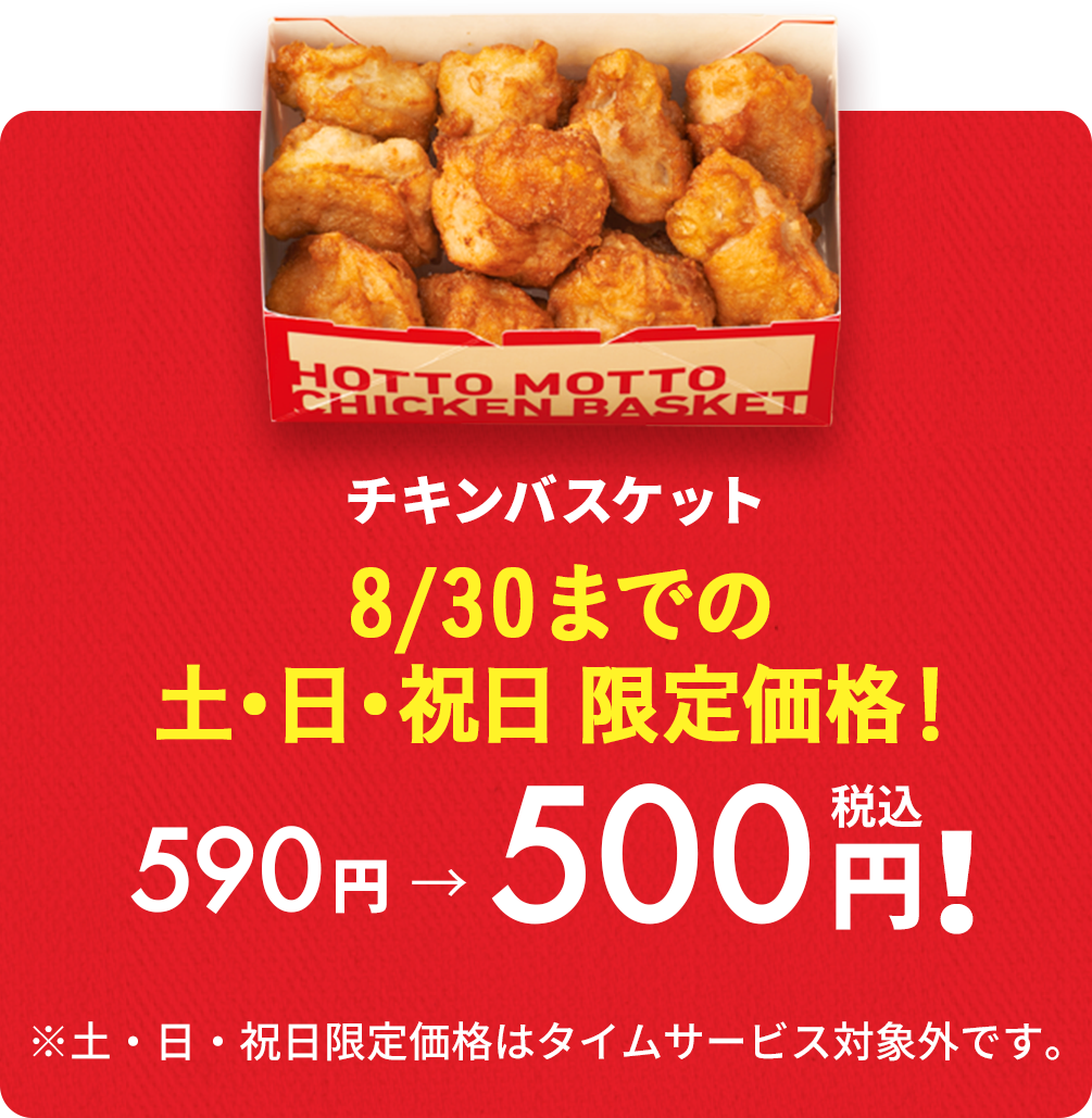 チキンバスケット 8/30までの土・日・祝日限定価格!90円引き!590円→500円(税込)!6/27(土)〜8/30(日)まで。※土・日・祝日限定価格はタイムサービス対象外です。