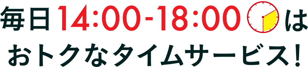 毎日14:00-18:00はおトクなタイムサービス！