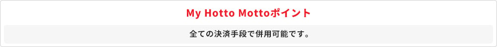 My Hotto Mottoポイント 全ての決済手段で併用可能です。