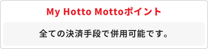 My Hotto Mottoポイント 全ての決済手段で併用可能です。