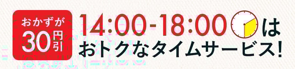 おかずが30円引き！14:00-18:00はおトクなタイムサービス！