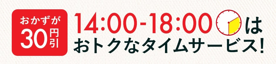 おかずが30円引き！14:00-18:00はおトクなタイムサービス！