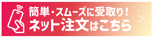 簡単・スムーズにお受け取り！ネット注文はこちら