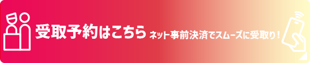 受取予約はこちらネット事前決済でスムーズに受取！