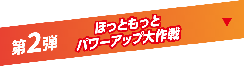 第2弾 ほっともっとパワーアップ大作戦