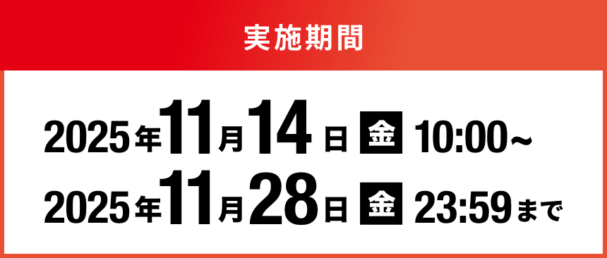 実施期間 2025年11月14日(金)10:00〜実施期間 2025年11月28日(金)23:59まで