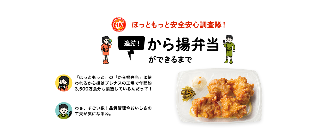 ほっともっと安全安心調査隊！　追跡!から揚弁当ができるまで　「ほっともっと」の「から揚弁当」に使われるから揚はプレナスの工場で年間約3,500万食分も製造しているんだって！　わぁ、すごい数！品質管理やおいしさの工夫が気になるね。