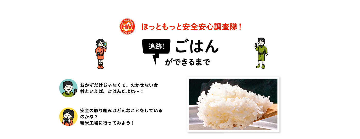 ほっともっと安全安心調査隊！追跡！しょうが焼定食ができるまで おかずだけじゃなくて、欠かせない食材といえばご飯だよね〜！安全の取り組みはどんなことをしているのかな？精米工場に行ってみよう！