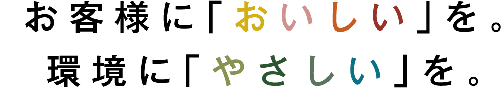 お客様に「おいしい」を。環境に「やさしい」を。