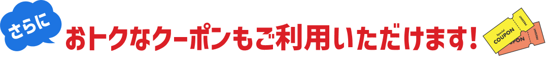 さらにおトクなクーポンもご利用いただけます！