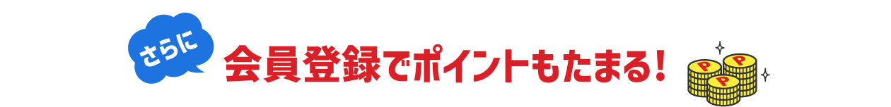 さらに会員登録でポイントもたまる！