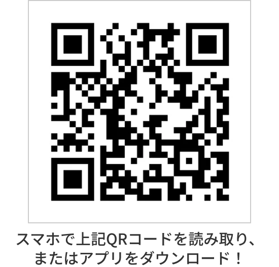 スマホで上記QRコードを読み取り、またはアプリをダウンロード！